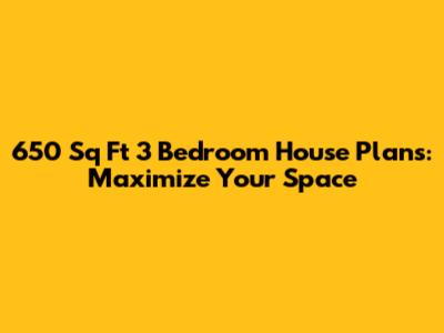 650 Sq Ft 3 Bedroom House Plans: Maximize Your Space
