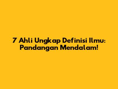 7 Ahli Ungkap Definisi Ilmu: Pandangan Mendalam!