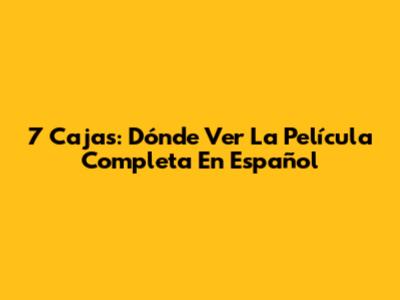7 Cajas: Dónde Ver La Película Completa En Español