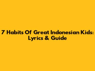 7 Habits Of Great Indonesian Kids: Lyrics & Guide