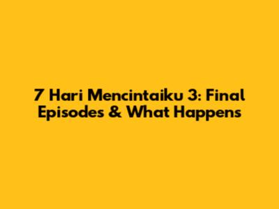7 Hari Mencintaiku 3: Final Episodes & What Happens