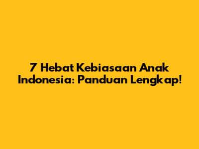 7 Hebat Kebiasaan Anak Indonesia: Panduan Lengkap!