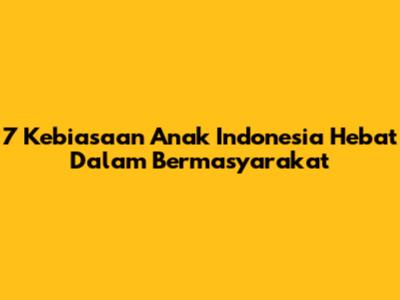 7 Kebiasaan Anak Indonesia Hebat Dalam Bermasyarakat