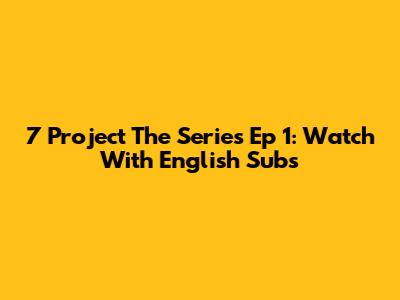 7 Project The Series Ep 1: Watch With English Subs