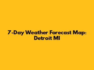 7-Day Weather Forecast Map: Detroit MI