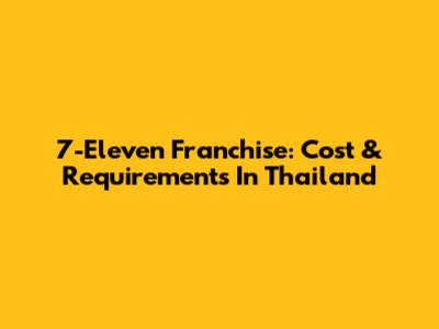 7-Eleven Franchise: Cost & Requirements In Thailand