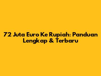 72 Juta Euro Ke Rupiah: Panduan Lengkap & Terbaru