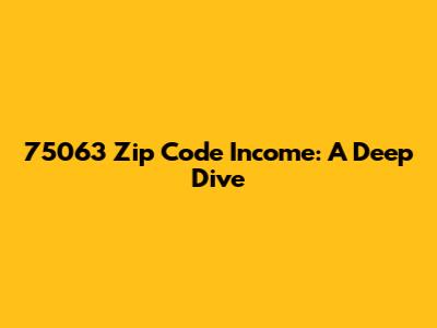75063 Zip Code Income: A Deep Dive