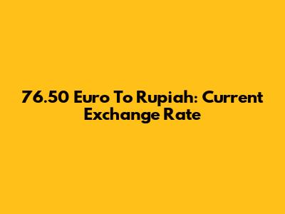76.50 Euro To Rupiah: Current Exchange Rate