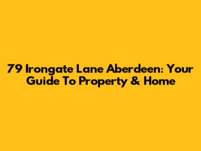 79 Irongate Lane Aberdeen: Your Guide To Property & Home