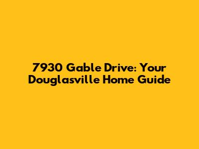 7930 Gable Drive: Your Douglasville Home Guide