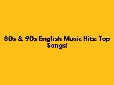 80s & 90s English Music Hits: Top Songs!
