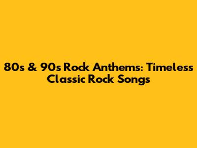 80s & 90s Rock Anthems: Timeless Classic Rock Songs