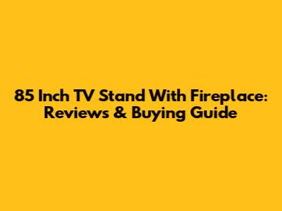 85 Inch TV Stand With Fireplace: Reviews & Buying Guide