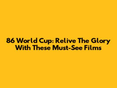 86 World Cup: Relive The Glory With These Must-See Films