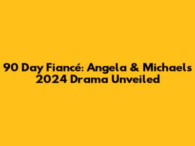90 Day Fiancé: Angela & Michael's 2024 Drama Unveiled