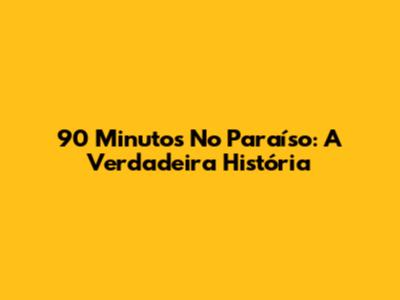 90 Minutos No Paraíso: A Verdadeira História