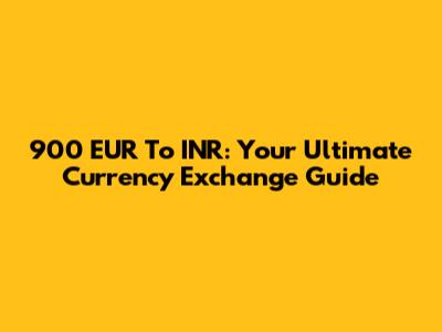 900 EUR To INR: Your Ultimate Currency Exchange Guide