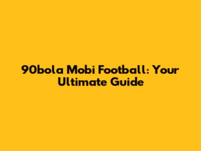 90bola Mobi Football: Your Ultimate Guide