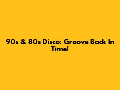 90s & 80s Disco: Groove Back In Time!