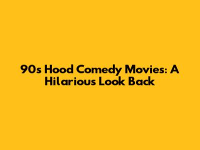 90s Hood Comedy Movies: A Hilarious Look Back
