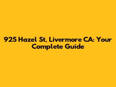 925 Hazel St, Livermore CA: Your Complete Guide