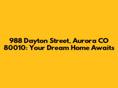 988 Dayton Street, Aurora CO 80010: Your Dream Home Awaits