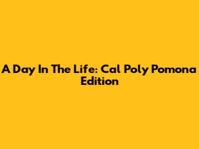 A Day In The Life: Cal Poly Pomona Edition