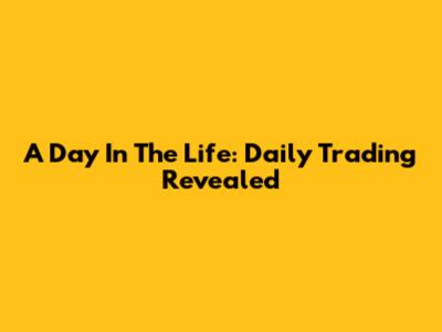 A Day In The Life: Daily Trading Revealed