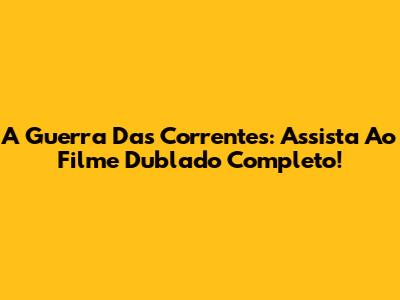 A Guerra Das Correntes: Assista Ao Filme Dublado Completo!