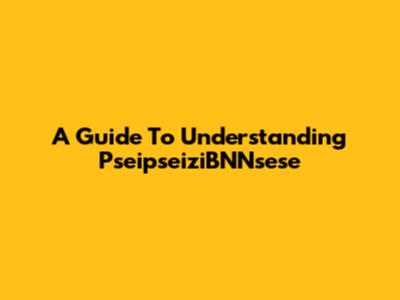 A Guide To Understanding PseipseiziBNNsese