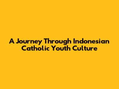 A Journey Through Indonesian Catholic Youth Culture