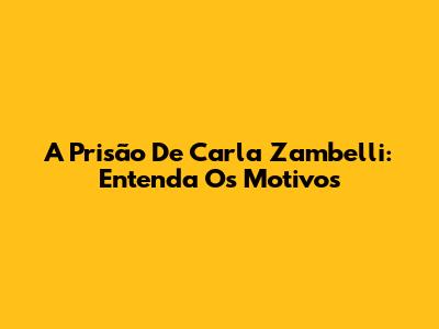 A Prisão De Carla Zambelli: Entenda Os Motivos