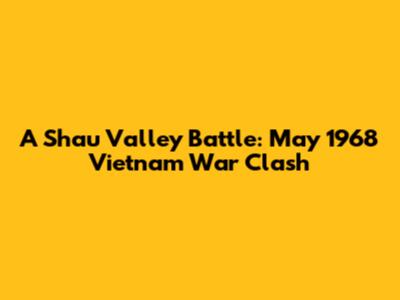 A Shau Valley Battle: May 1968 Vietnam War Clash