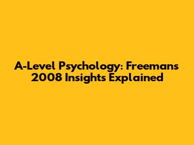 A-Level Psychology: Freeman's 2008 Insights Explained