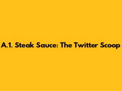 A.1. Steak Sauce: The Twitter Scoop