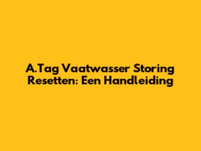 A.Tag Vaatwasser Storing Resetten: Een Handleiding