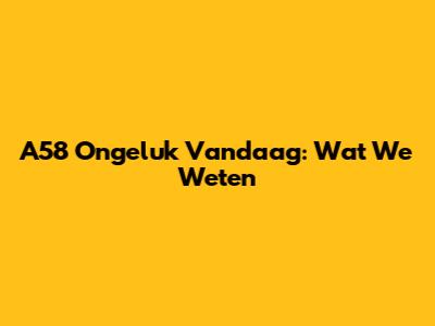 A58 Ongeluk Vandaag: Wat We Weten