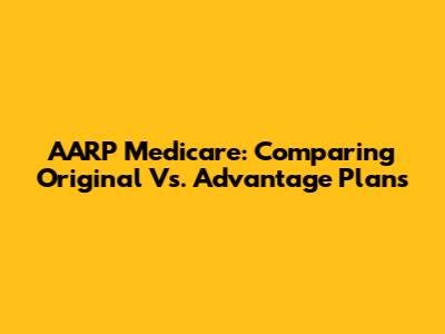 AARP Medicare: Comparing Original Vs. Advantage Plans