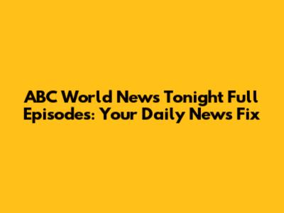 ABC World News Tonight Full Episodes: Your Daily News Fix