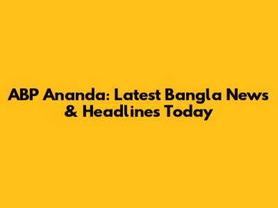ABP Ananda: Latest Bangla News & Headlines Today