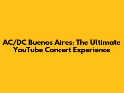 AC/DC Buenos Aires: The Ultimate YouTube Concert Experience