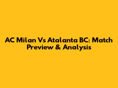 AC Milan Vs Atalanta BC: Match Preview & Analysis