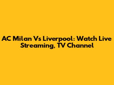 AC Milan Vs Liverpool: Watch Live Streaming, TV Channel