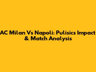 AC Milan Vs Napoli: Pulisic's Impact & Match Analysis