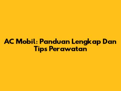 AC Mobil: Panduan Lengkap Dan Tips Perawatan