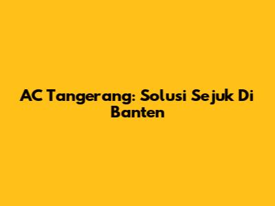 AC Tangerang: Solusi Sejuk Di Banten