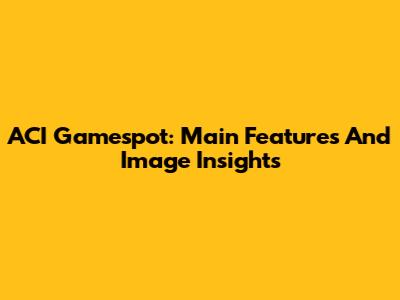 ACI Gamespot: Main Features And Image Insights