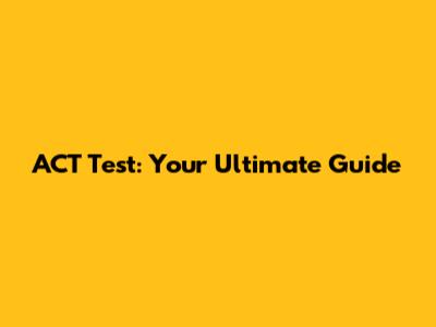 ACT Test: Your Ultimate Guide