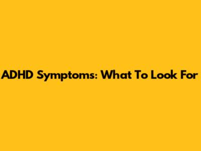 ADHD Symptoms: What To Look For